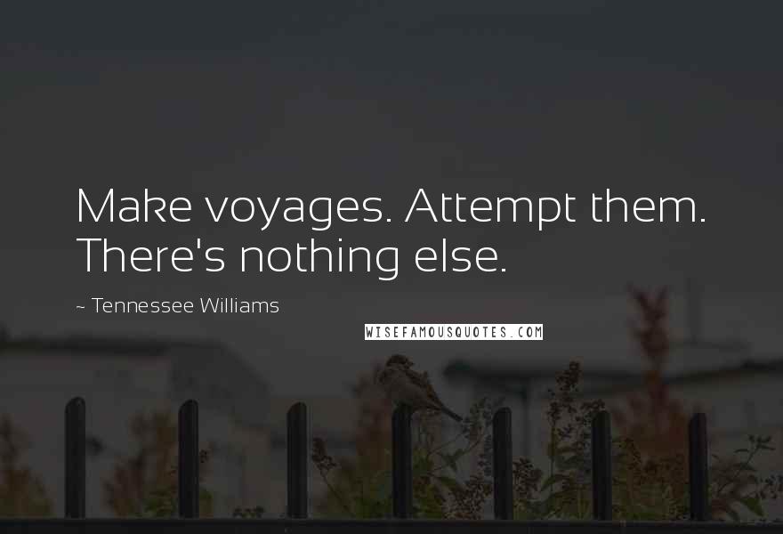 Tennessee Williams Quotes: Make voyages. Attempt them. There's nothing else.