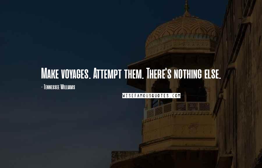 Tennessee Williams Quotes: Make voyages. Attempt them. There's nothing else.