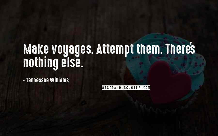 Tennessee Williams Quotes: Make voyages. Attempt them. There's nothing else.