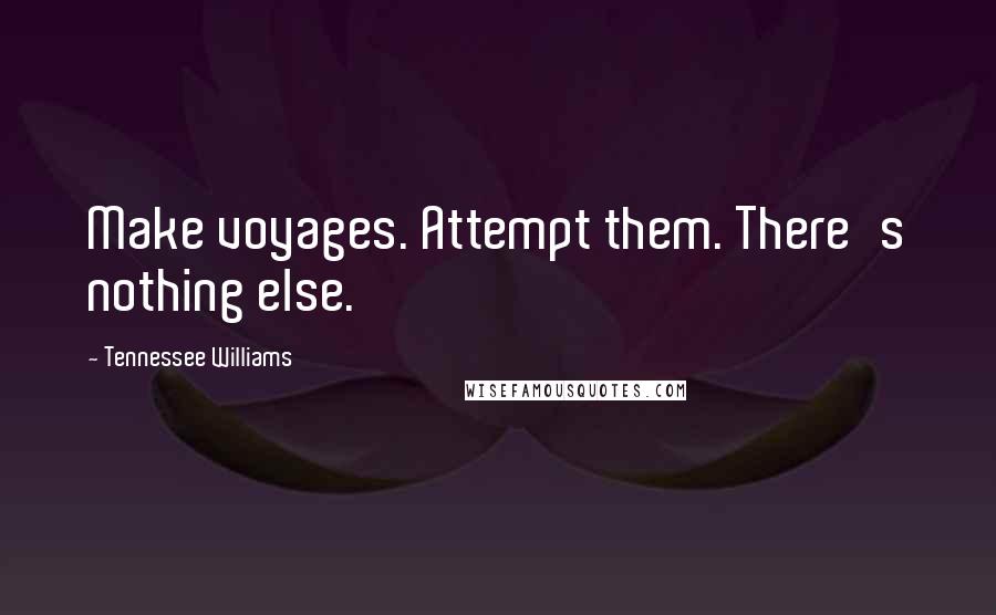 Tennessee Williams Quotes: Make voyages. Attempt them. There's nothing else.