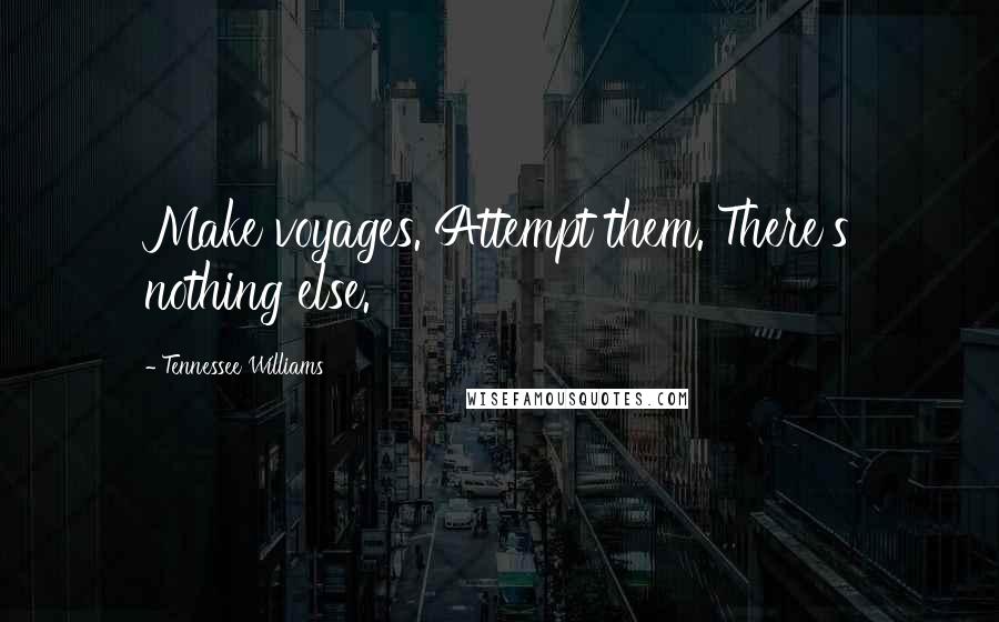 Tennessee Williams Quotes: Make voyages. Attempt them. There's nothing else.