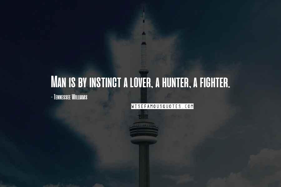 Tennessee Williams Quotes: Man is by instinct a lover, a hunter, a fighter.