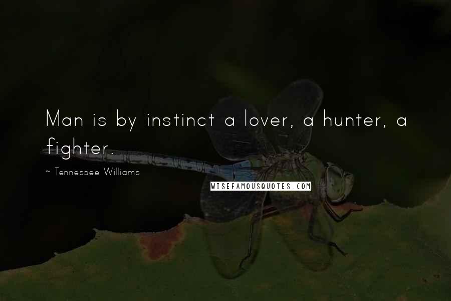 Tennessee Williams Quotes: Man is by instinct a lover, a hunter, a fighter.