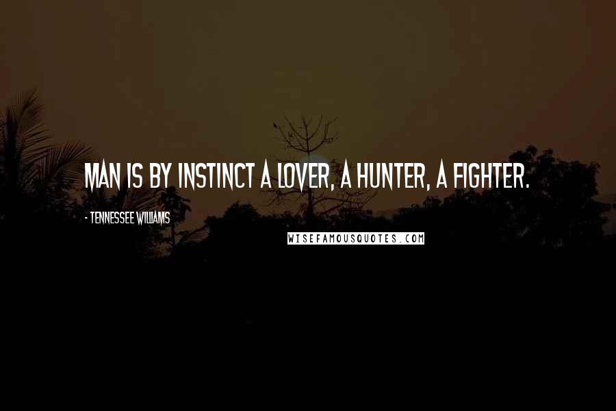 Tennessee Williams Quotes: Man is by instinct a lover, a hunter, a fighter.