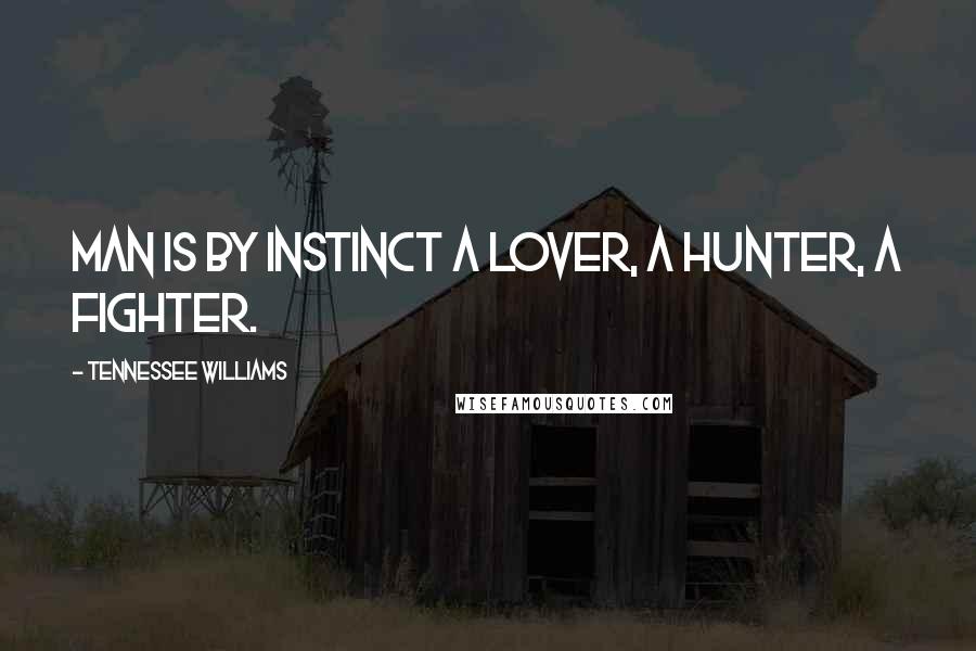 Tennessee Williams Quotes: Man is by instinct a lover, a hunter, a fighter.