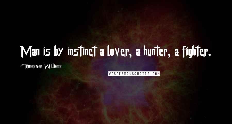 Tennessee Williams Quotes: Man is by instinct a lover, a hunter, a fighter.