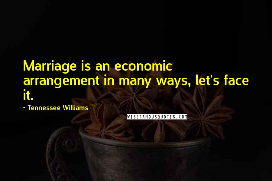 Tennessee Williams Quotes: Marriage is an economic arrangement in many ways, let's face it.