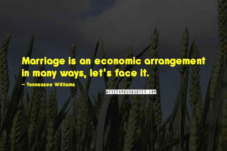 Tennessee Williams Quotes: Marriage is an economic arrangement in many ways, let's face it.