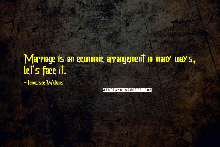 Tennessee Williams Quotes: Marriage is an economic arrangement in many ways, let's face it.