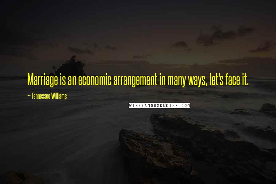 Tennessee Williams Quotes: Marriage is an economic arrangement in many ways, let's face it.