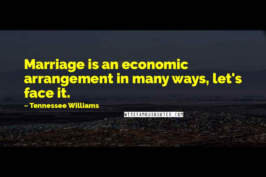 Tennessee Williams Quotes: Marriage is an economic arrangement in many ways, let's face it.