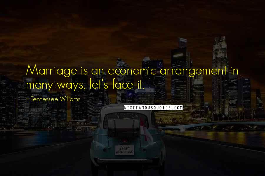 Tennessee Williams Quotes: Marriage is an economic arrangement in many ways, let's face it.