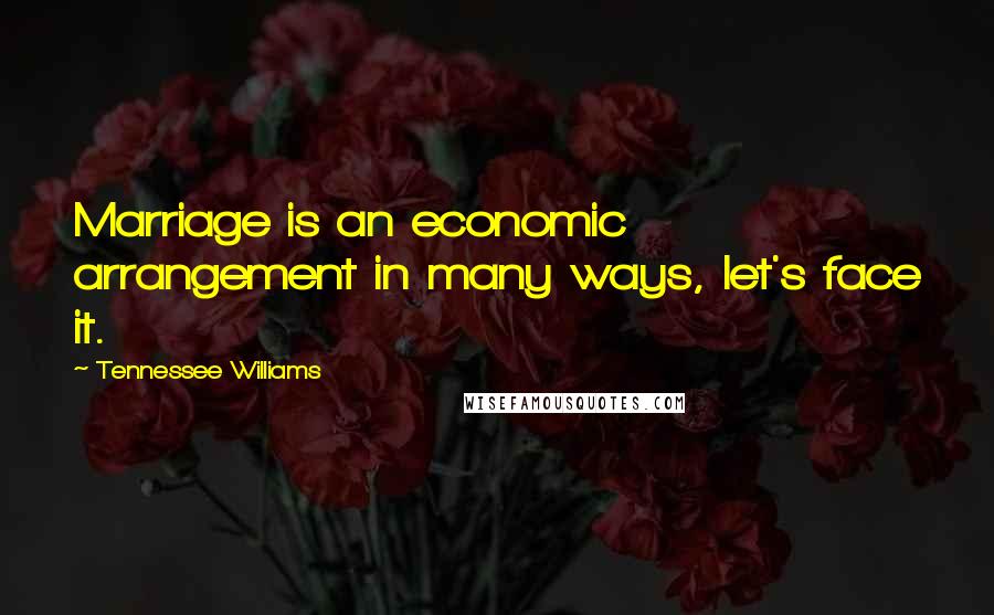 Tennessee Williams Quotes: Marriage is an economic arrangement in many ways, let's face it.