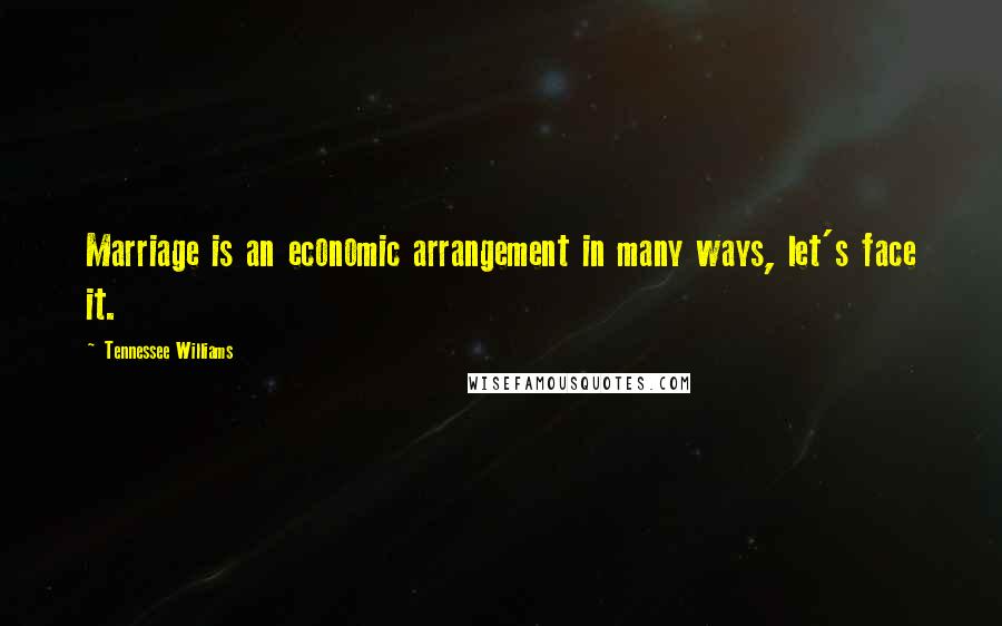 Tennessee Williams Quotes: Marriage is an economic arrangement in many ways, let's face it.