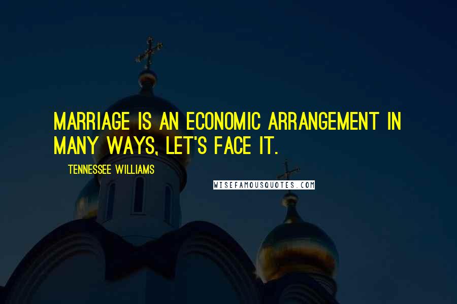 Tennessee Williams Quotes: Marriage is an economic arrangement in many ways, let's face it.