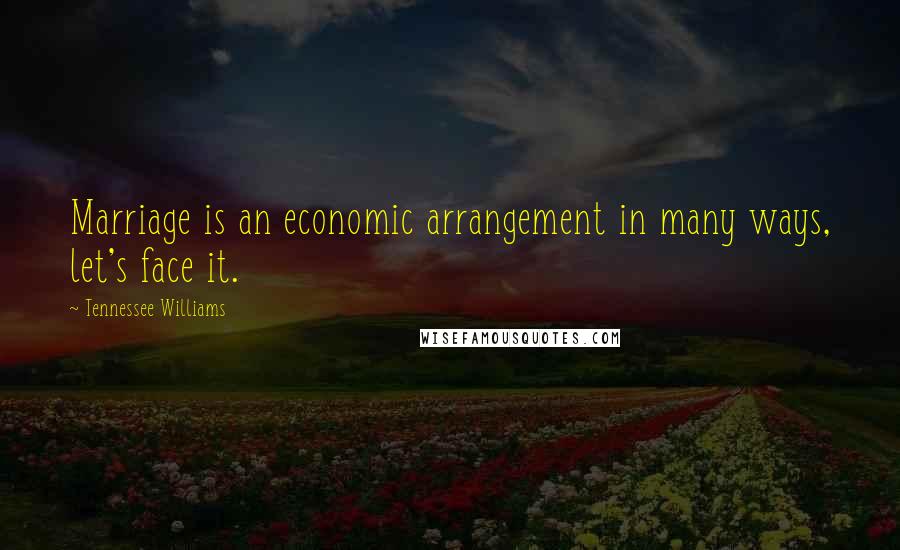 Tennessee Williams Quotes: Marriage is an economic arrangement in many ways, let's face it.