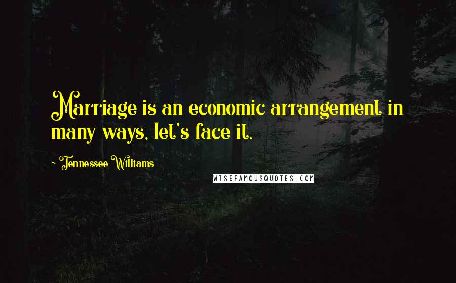 Tennessee Williams Quotes: Marriage is an economic arrangement in many ways, let's face it.