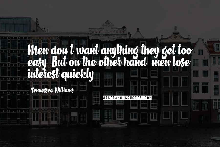Tennessee Williams Quotes: Men don't want anything they get too easy. But on the other hand, men lose interest quickly.
