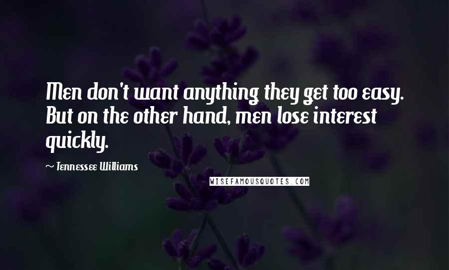 Tennessee Williams Quotes: Men don't want anything they get too easy. But on the other hand, men lose interest quickly.