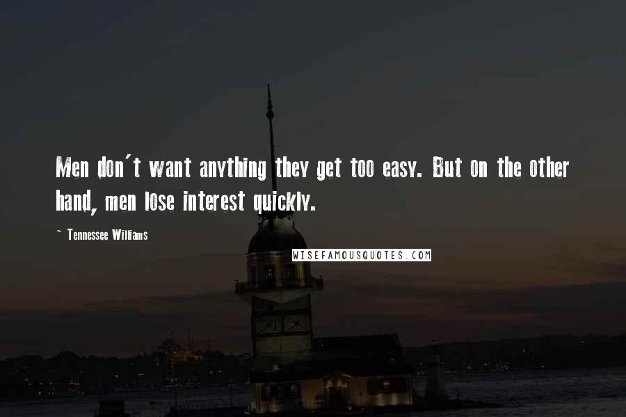 Tennessee Williams Quotes: Men don't want anything they get too easy. But on the other hand, men lose interest quickly.