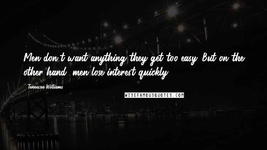 Tennessee Williams Quotes: Men don't want anything they get too easy. But on the other hand, men lose interest quickly.