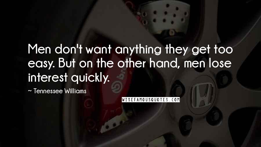 Tennessee Williams Quotes: Men don't want anything they get too easy. But on the other hand, men lose interest quickly.