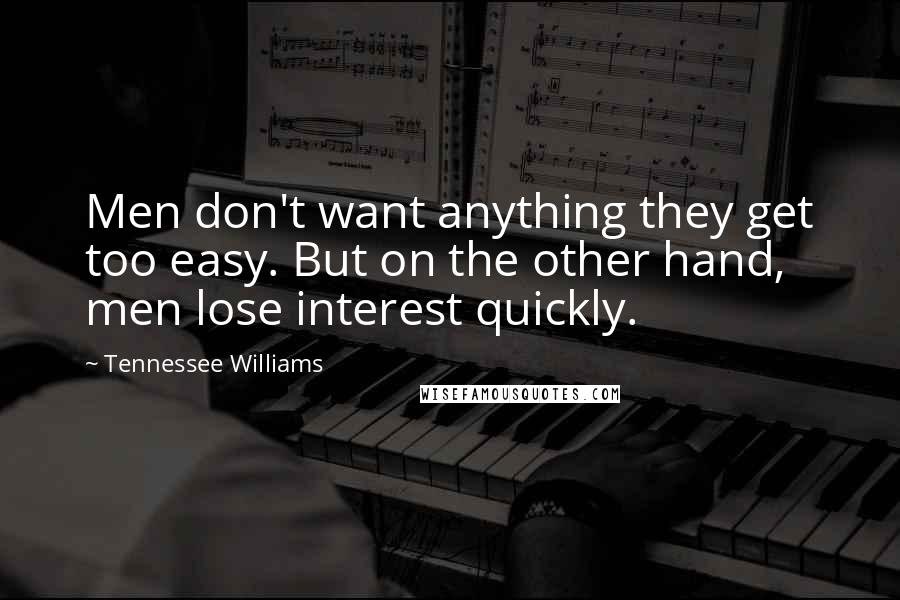 Tennessee Williams Quotes: Men don't want anything they get too easy. But on the other hand, men lose interest quickly.