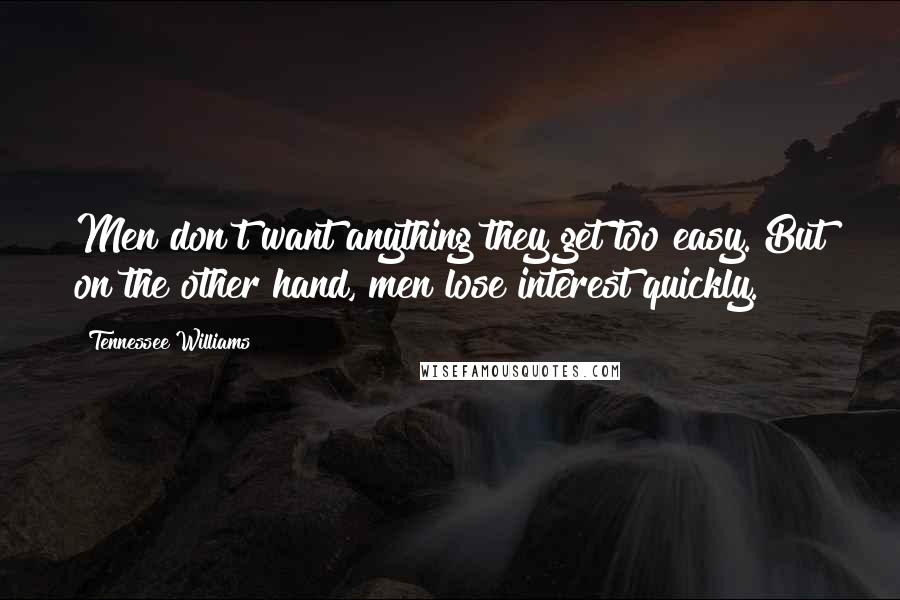 Tennessee Williams Quotes: Men don't want anything they get too easy. But on the other hand, men lose interest quickly.