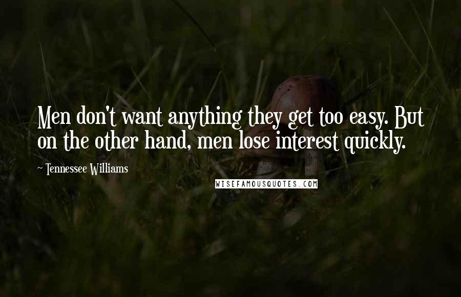 Tennessee Williams Quotes: Men don't want anything they get too easy. But on the other hand, men lose interest quickly.