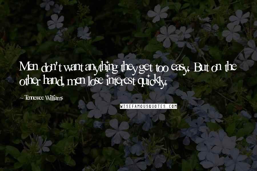 Tennessee Williams Quotes: Men don't want anything they get too easy. But on the other hand, men lose interest quickly.