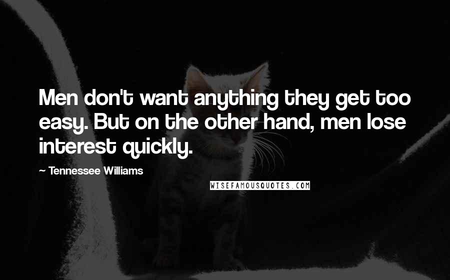 Tennessee Williams Quotes: Men don't want anything they get too easy. But on the other hand, men lose interest quickly.