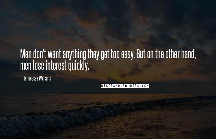 Tennessee Williams Quotes: Men don't want anything they get too easy. But on the other hand, men lose interest quickly.