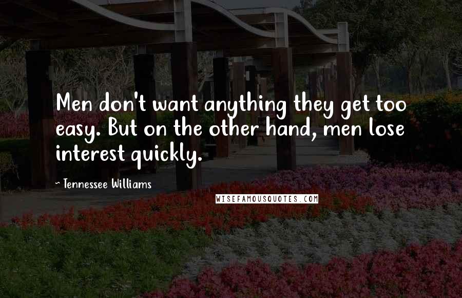 Tennessee Williams Quotes: Men don't want anything they get too easy. But on the other hand, men lose interest quickly.