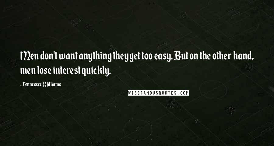 Tennessee Williams Quotes: Men don't want anything they get too easy. But on the other hand, men lose interest quickly.