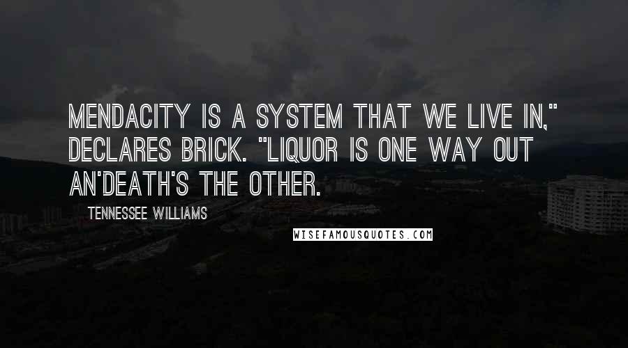 Tennessee Williams Quotes: Mendacity is a system that we live in," declares Brick. "Liquor is one way out an'death's the other.