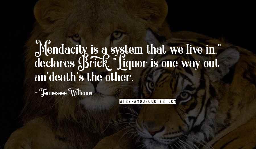 Tennessee Williams Quotes: Mendacity is a system that we live in," declares Brick. "Liquor is one way out an'death's the other.