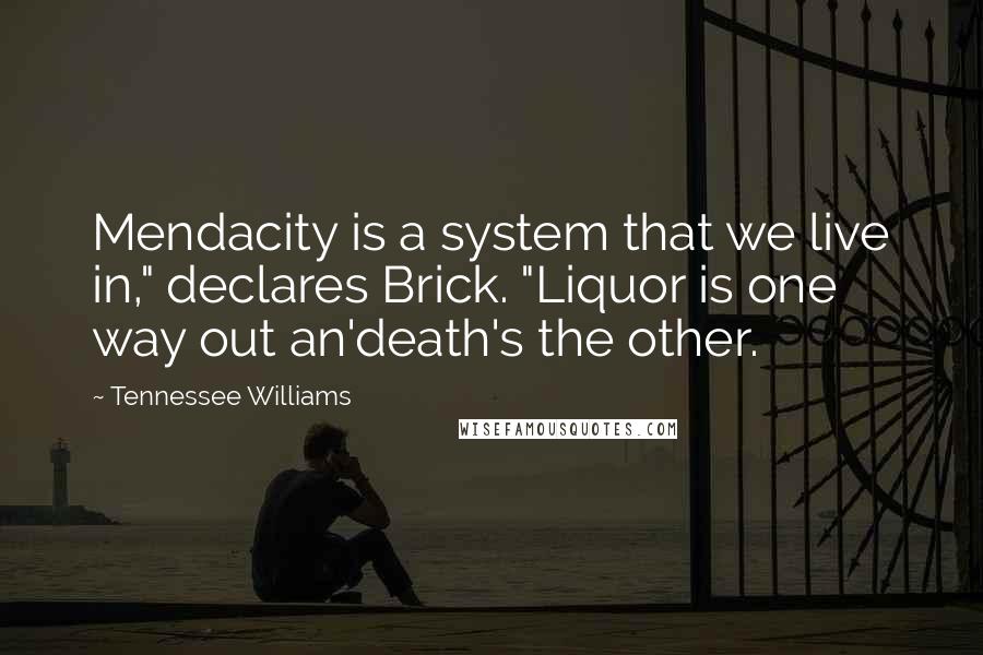 Tennessee Williams Quotes: Mendacity is a system that we live in," declares Brick. "Liquor is one way out an'death's the other.