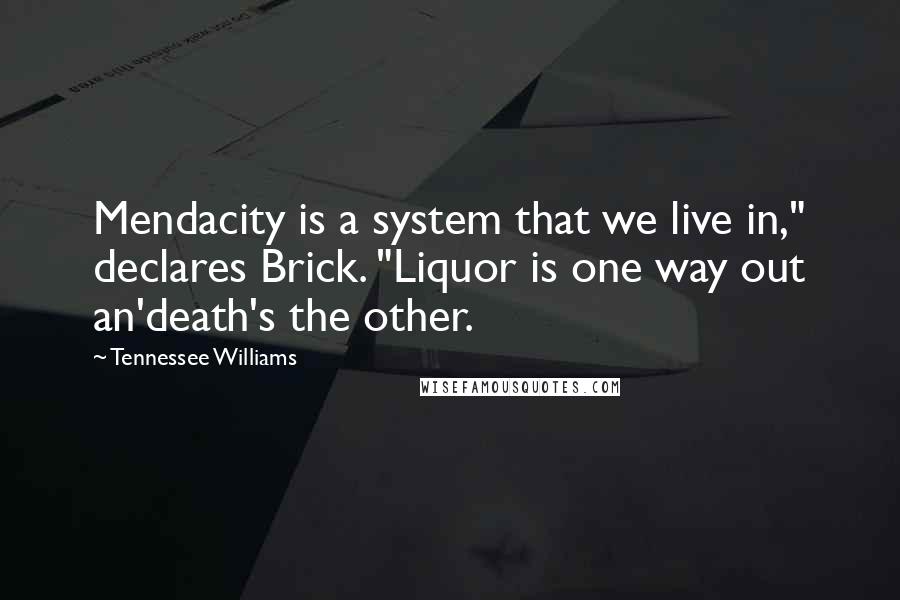 Tennessee Williams Quotes: Mendacity is a system that we live in," declares Brick. "Liquor is one way out an'death's the other.