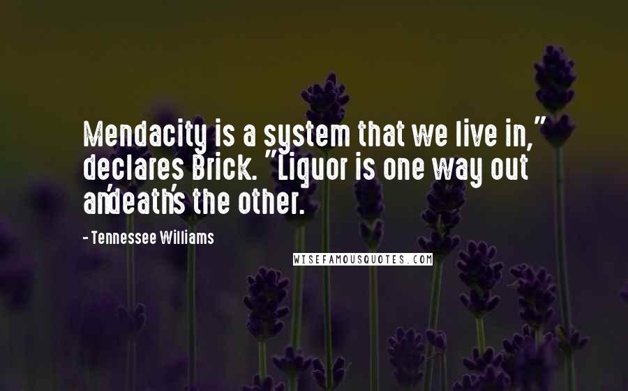 Tennessee Williams Quotes: Mendacity is a system that we live in," declares Brick. "Liquor is one way out an'death's the other.