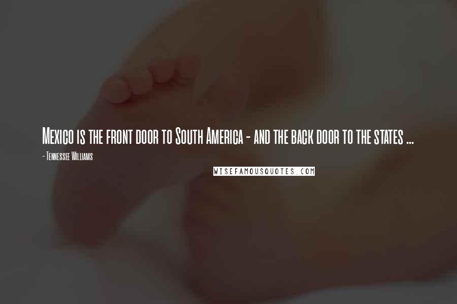 Tennessee Williams Quotes: Mexico is the front door to South America - and the back door to the states ...