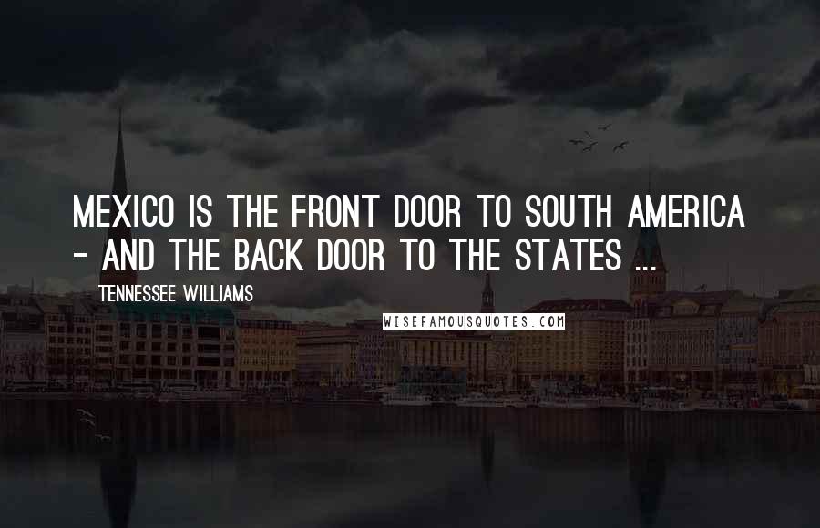 Tennessee Williams Quotes: Mexico is the front door to South America - and the back door to the states ...
