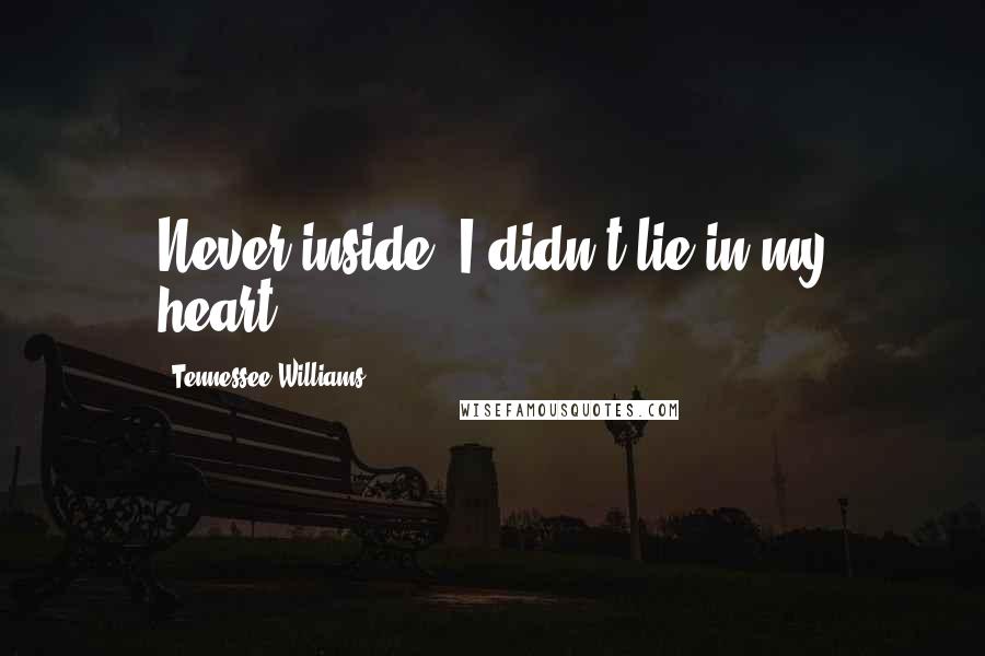 Tennessee Williams Quotes: Never inside, I didn't lie in my heart...