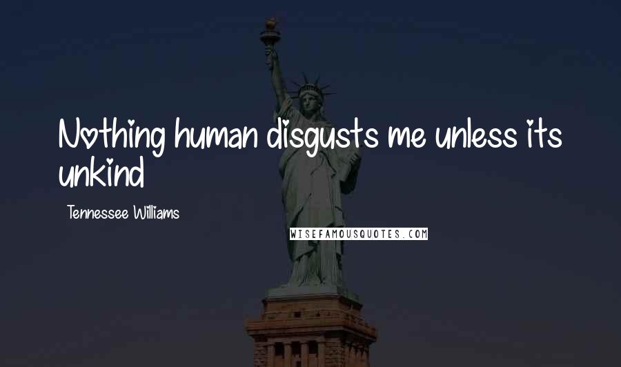 Tennessee Williams Quotes: Nothing human disgusts me unless its unkind