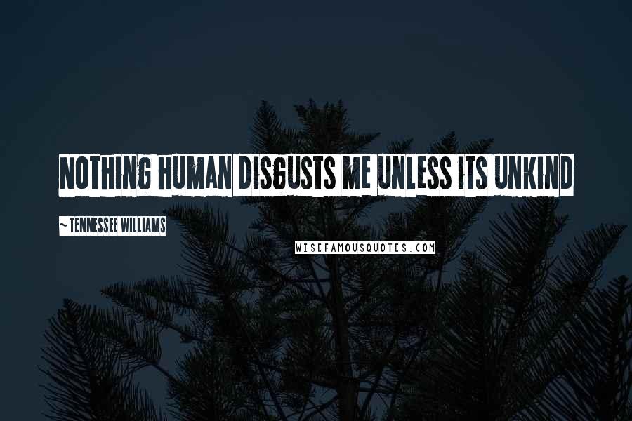 Tennessee Williams Quotes: Nothing human disgusts me unless its unkind