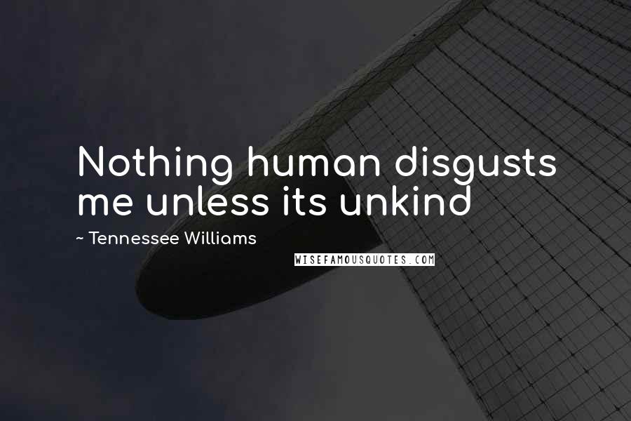 Tennessee Williams Quotes: Nothing human disgusts me unless its unkind