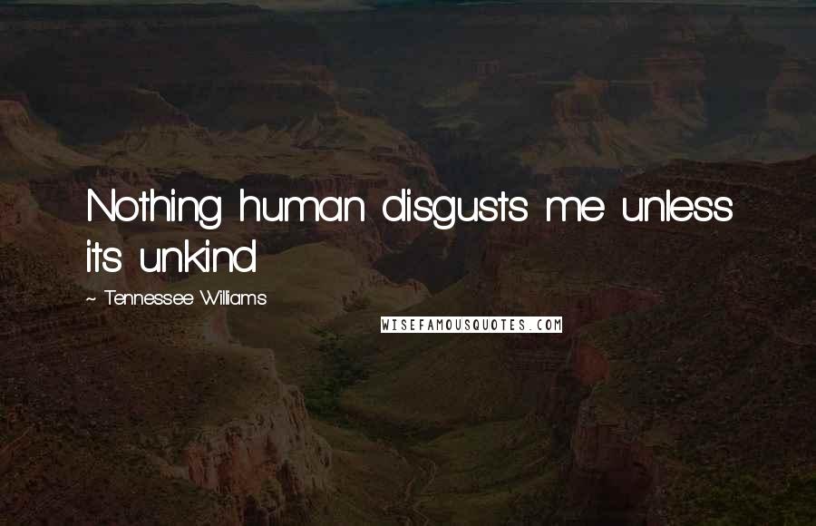 Tennessee Williams Quotes: Nothing human disgusts me unless its unkind