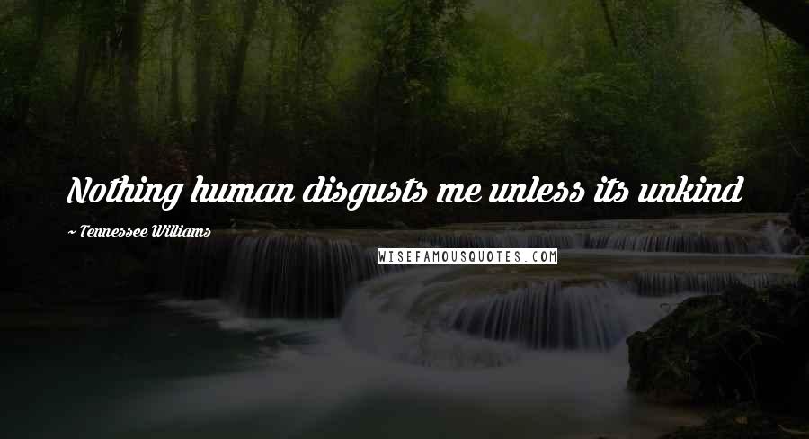 Tennessee Williams Quotes: Nothing human disgusts me unless its unkind