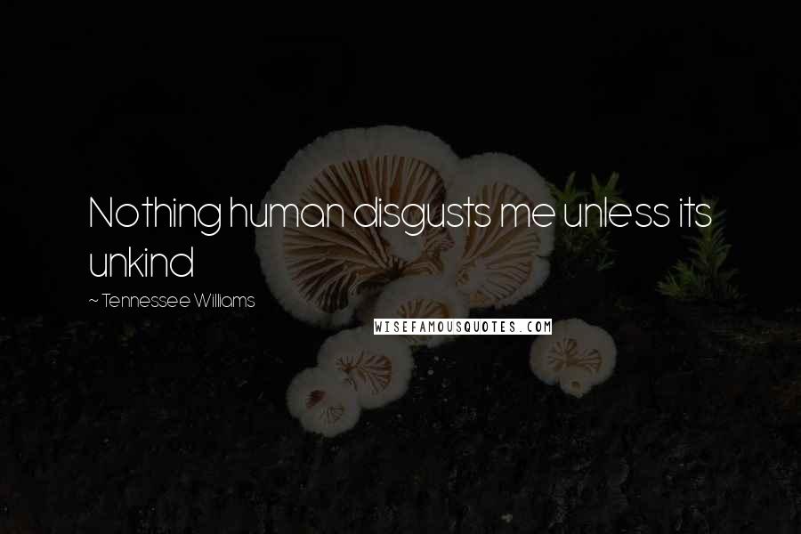 Tennessee Williams Quotes: Nothing human disgusts me unless its unkind