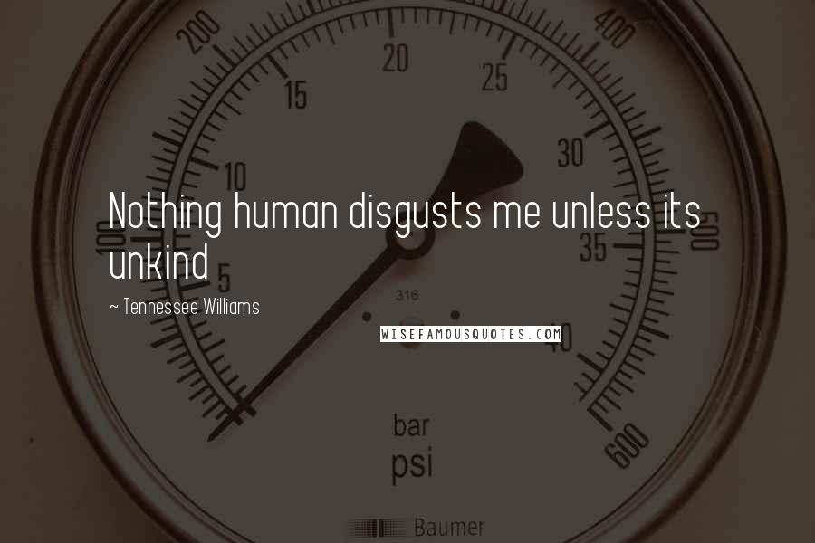 Tennessee Williams Quotes: Nothing human disgusts me unless its unkind