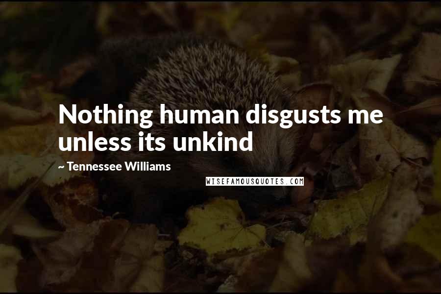 Tennessee Williams Quotes: Nothing human disgusts me unless its unkind